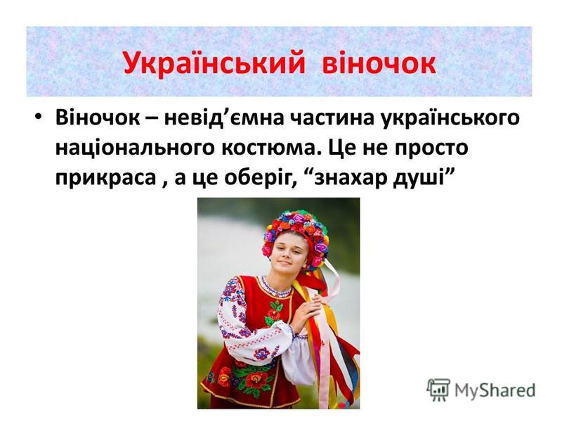 Український віночок Віночок – невідємна частина українського національного костюма. Це не просто прикраса, а це оберіг, знахар душі