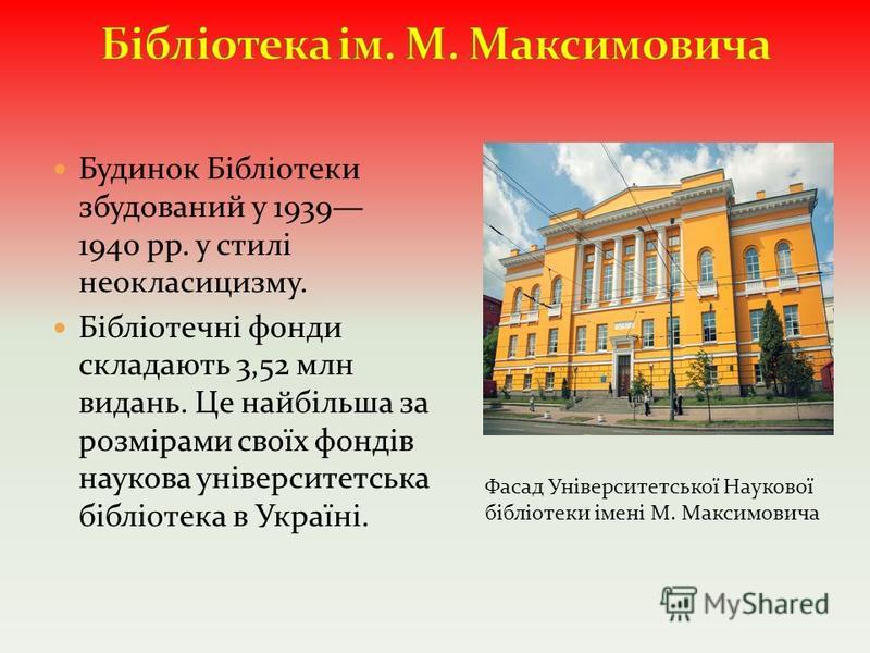 Будинок Бібліотеки збудований у 1939 1940 рр. у стилі неокласицизму. Бібліотечні фонди складають 3,52 млн видань. Це найбільша за розмірами своїх фондів наукова університетська бібліотека в Україні. Фасад Університетської Наукової бібліотеки імені М.
