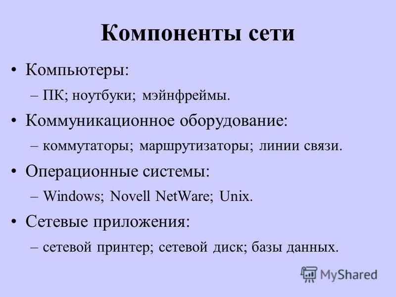 Компоненты сети Компьютеры: –ПК; ноутбуки; мэйнфреймы. Коммуникационное оборудование: –коммутаторы; маршрутизаторы; линии связи. Операционные системы: –Windows; Novell NetWare; Unix. Сетевые приложения: –сетевой принтер; сетевой диск; базы данных.