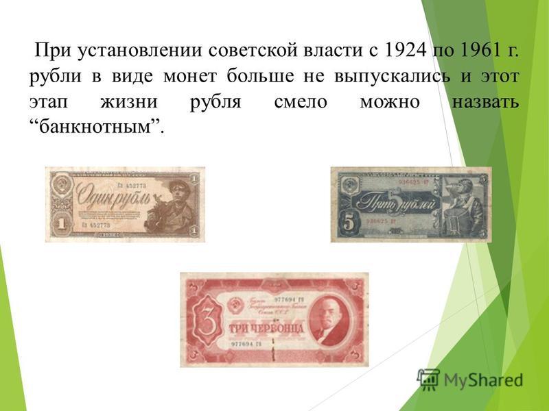 При установлении советской власти с 1924 по 1961 г. рубли в виде монет больше не выпускались и этот этап жизни рубля смело можно назвать банкнотным.