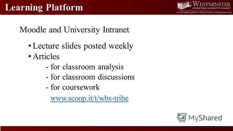 Learning Platform Moodle and University Intranet Lecture slides posted weekly Articles - for classroom analysis - for classroom discussions - for coursework www.scoop.it/t/wbs-tribe