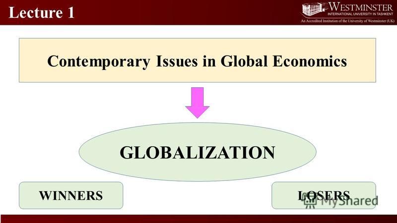 Lecture 1 Contemporary Issues in Global Economics GLOBALIZATION WINNERSLOSERS