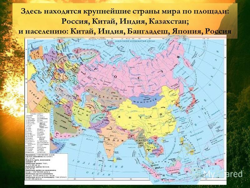 Здесь находятся крупнейшие страны мира по площади: Россия, Китай, Индия, Казахстан; и населению: Китай, Индия, Бангладеш, Япония, Россия