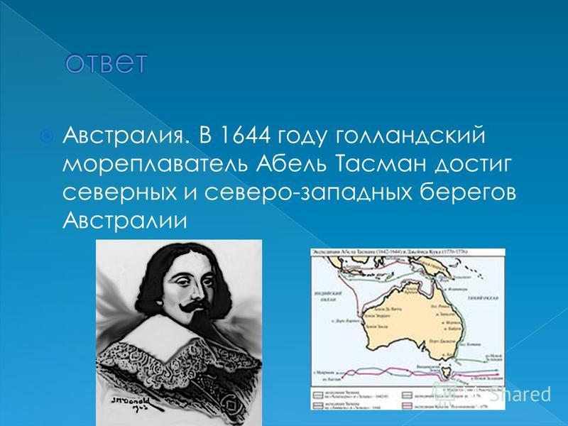 Австралия. В 1644 году голландский мореплаватель Абель Тасман достиг северных и северо-западных берегов Австралии
