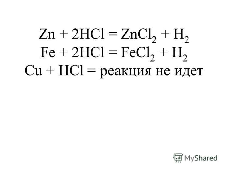 Zn + 2HCl = ZnCl 2 + H 2 Fe + 2HCl = FeCl 2 + H 2 Cu + HCl = реакция не идет