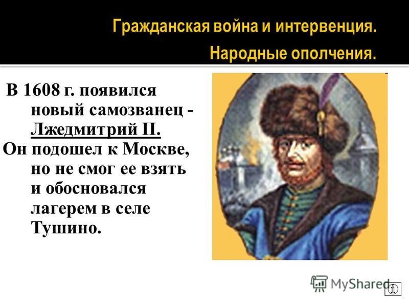 В 1608 г. появился новый самозванец - Лжедмитрий II. Он подошел к Москве, но не смог ее взять и обосновался лагерем в селе Тушино.
