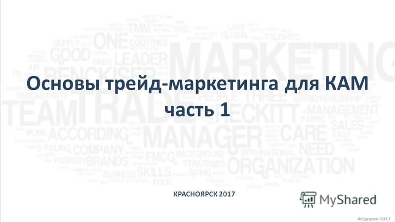 Основы трейд-маркетинга для КАМ часть 1 КРАСНОЯРСК 2017