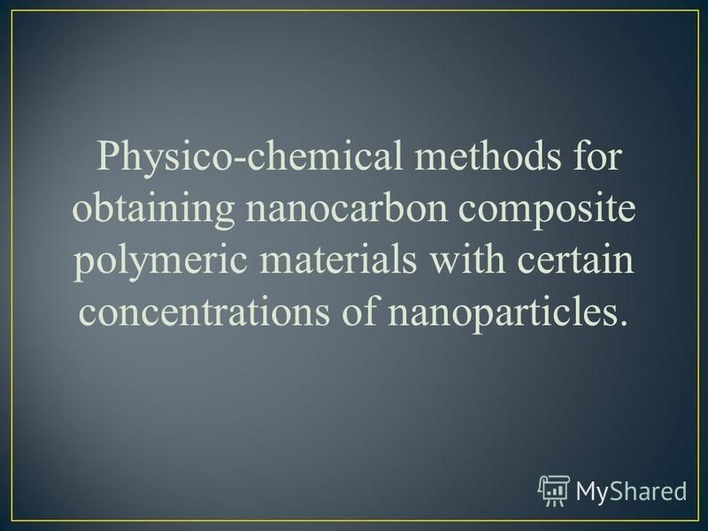 Physico-chemical methods for obtaining nanocarbon composite polymeric materials with certain concentrations of nanoparticles.
