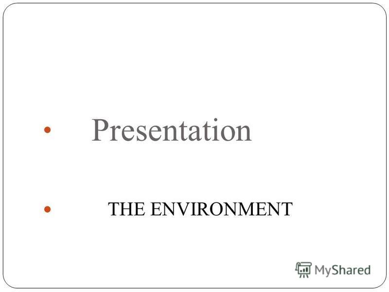 Presentation THE ENVIRONMENT