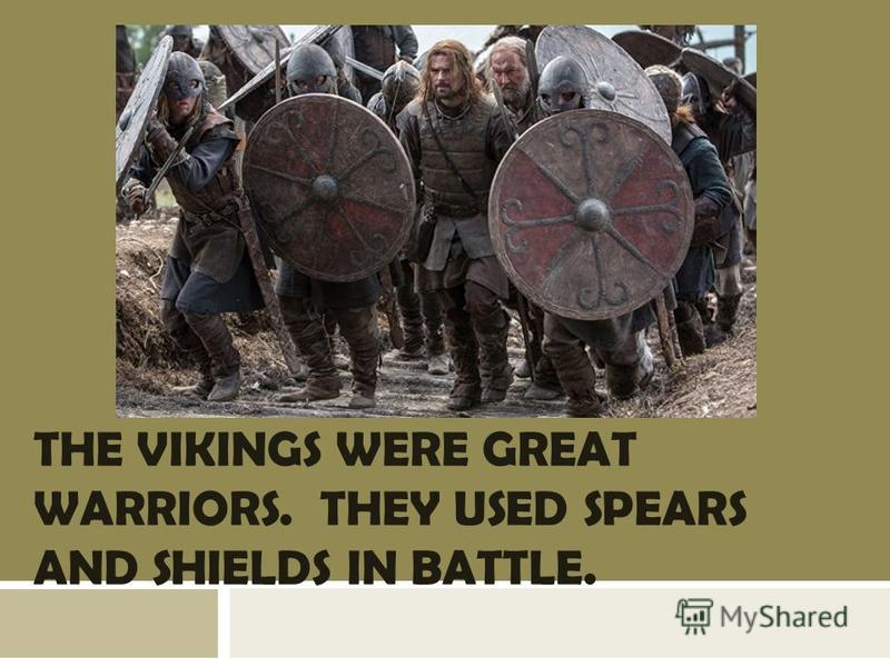 THE VIKINGS WERE GREAT WARRIORS. THEY USED SPEARS AND SHIELDS IN BATTLE.