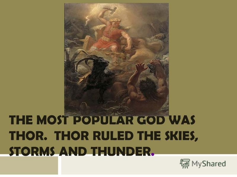 THE MOST POPULAR GOD WAS THOR. THOR RULED THE SKIES, STORMS AND THUNDER.