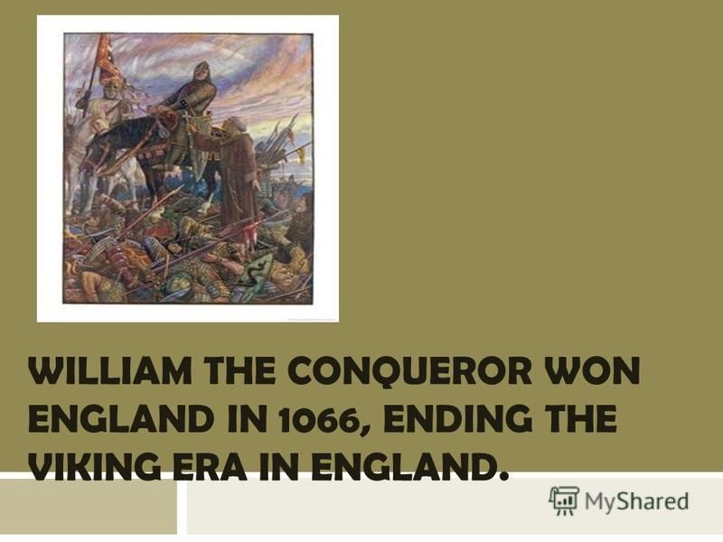 WILLIAM THE CONQUEROR WON ENGLAND IN 1066, ENDING THE VIKING ERA IN ENGLAND.