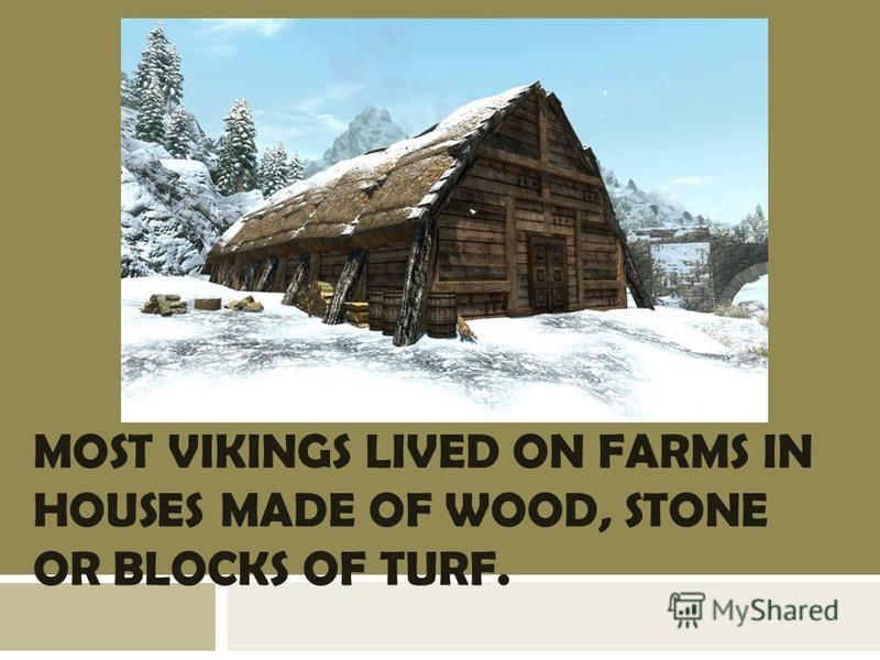 MOST VIKINGS LIVED ON FARMS IN HOUSES MADE OF WOOD, STONE OR BLOCKS OF TURF.
