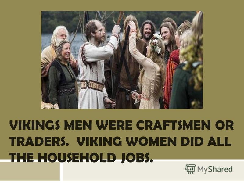 VIKINGS MEN WERE CRAFTSMEN OR TRADERS. VIKING WOMEN DID ALL THE HOUSEHOLD JOBS.