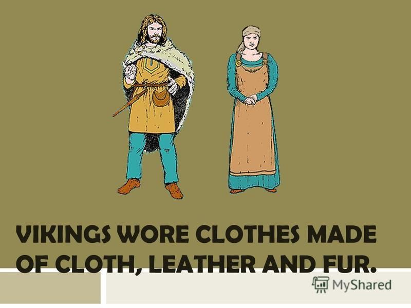 VIKINGS WORE CLOTHES MADE OF CLOTH, LEATHER AND FUR.