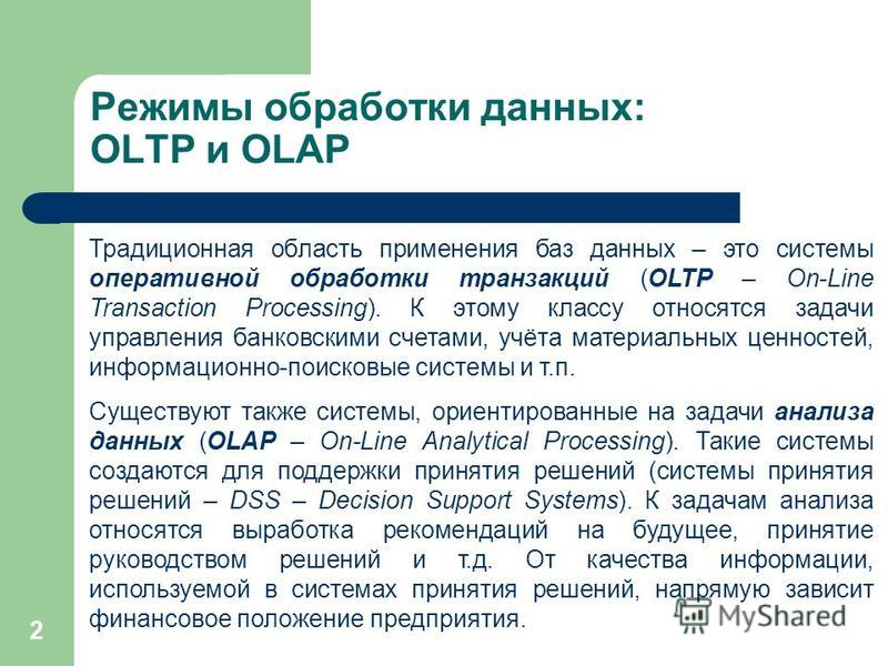 2 Режимы обработки данных: OLTP и OLAP Традиционная область применения баз данных – это системы оперативной обработки транзакций (OLTP – On-Line Transaction Processing). К этому классу относятся задачи управления банковскими счетами, учёта материальн