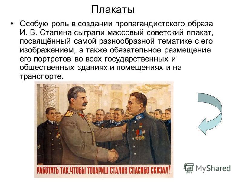 Плакаты Особую роль в создании пропагандистского образа И. В. Сталина сыграли массовый советский плакат, посвящённый самой разнообразной тематике с его изображением, а также обязательное размещение его портретов во всех государственных и общественных