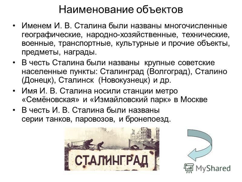 Наименование объектов Именем И. В. Сталина были названы многочисленные географические, народно-хозяйственные, технические, военные, транспортные, культурные и прочие объекты, предметы, награды. В честь Сталина были названы крупные советские населенны