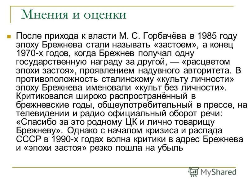 Мнения и оценки После прихода к власти М. С. Горбачёва в 1985 году эпоху Брежнева стали называть «застоем», а конец 1970-х годов, когда Брежнев получал одну государственную награду за другой, «расцветом эпохи застоя», проявлением надувного авторитета