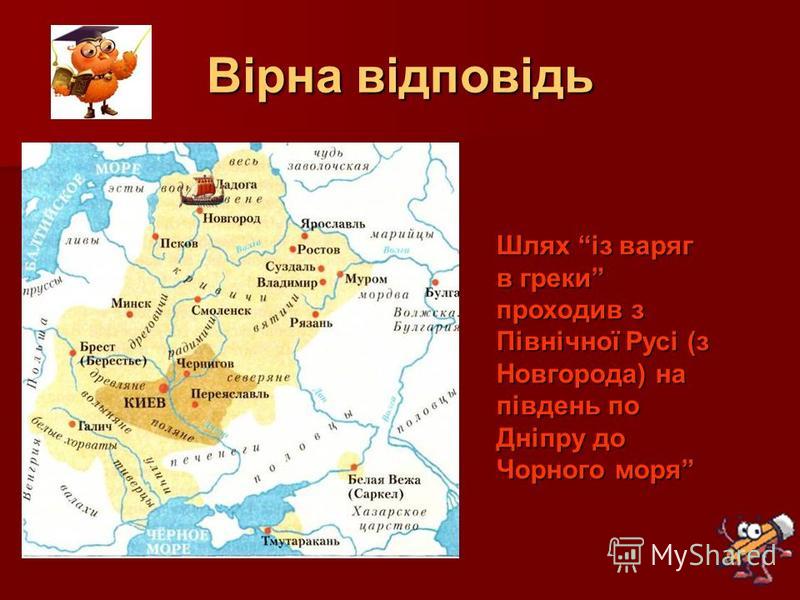 Вірна відповідь Шлях із варяг в греки проходив з Північної Русі (з Новгорода) на південь по Дніпру до Чорного моря