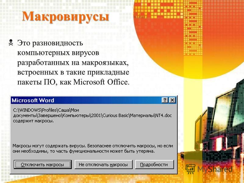 Макровирусы Это разновидность компьютерных вирусов разработанных на макроязыках, встроенных в такие прикладные пакеты ПО, как Microsoft Office.