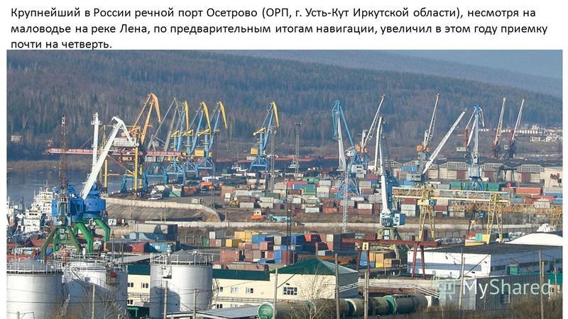 Крупнейший в России речной порт Осетрово (ОРП, г. Усть-Кут Иркутской области), несмотря на маловодье на реке Лена, по предварительным итогам навигации, увеличил в этом году приемку почти на четверть.