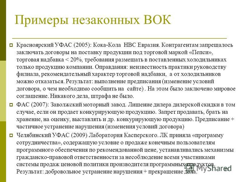 31 Примеры незаконных ВОК Красноярский УФАС (2005): Кока-Кола НВС Евразия. Контрагентам запрещалось заключать договоры на поставку продукции под торговой маркой «Пепси», торговая надбавка < 20%, требования размещать в поставленных холодильниках тольк
