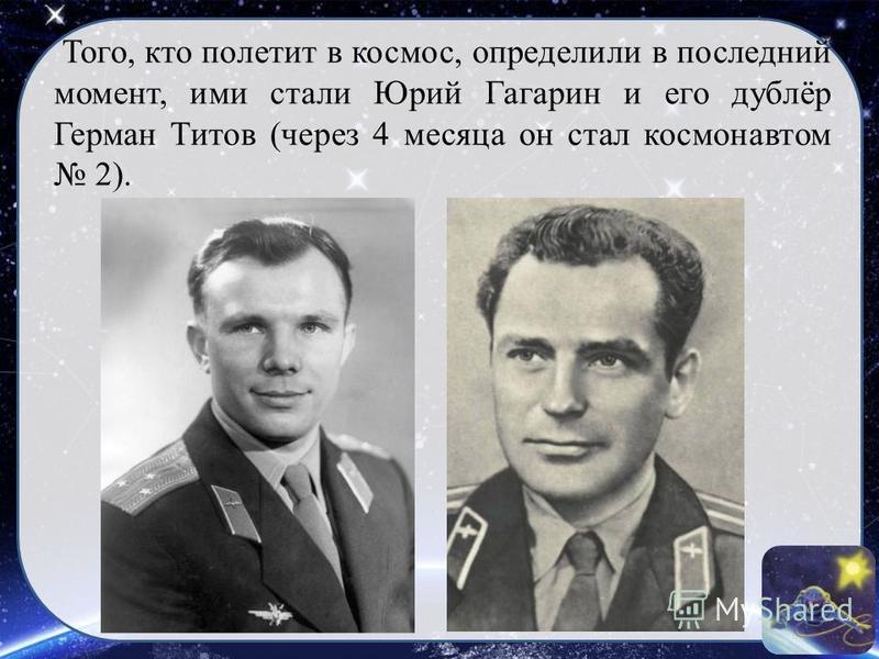 Того, кто полетит в космос, определили в последний момент, ими стали Юрий Гагарин и его дублёр Герман Титов (через 4 месяца он стал космонавтом 2).