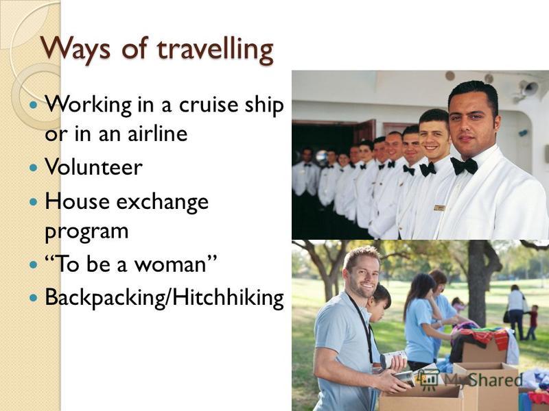 Ways of travelling Working in a cruise ship or in an airline Volunteer House exchange program To be a woman Backpacking/Hitchhiking