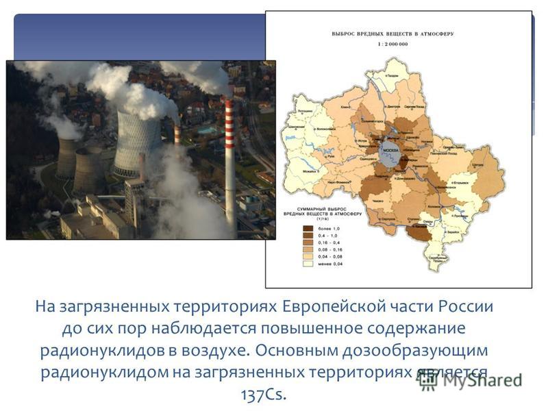 На загрязненных территориях Европейской части России до сих пор наблюдается повышенное содержание радионуклидов в воздухе. Основным дозообразующим радионуклидом на загрязненных территориях является 137Cs.