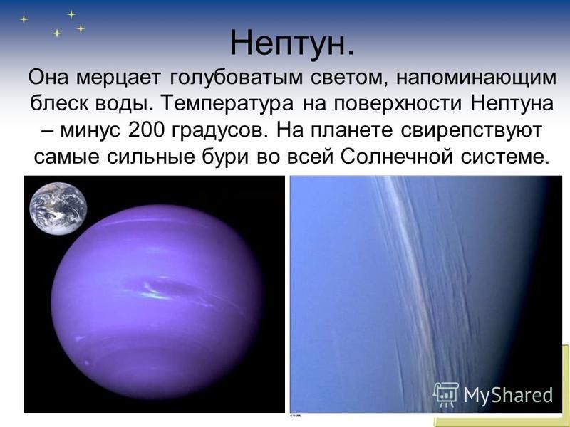 Нептун. Она мерцает голубоватым светом, напоминающим блеск воды. Температура на поверхности Нептуна – минус 200 градусов. На планете свирепствуют самые сильные бури во всей Солнечной системе.