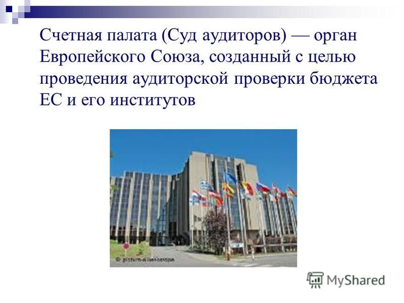Счетная палата (Суд аудиторов) орган Европейского Союза, созданный с целью проведения аудиторской проверки бюджета ЕС и его институтов