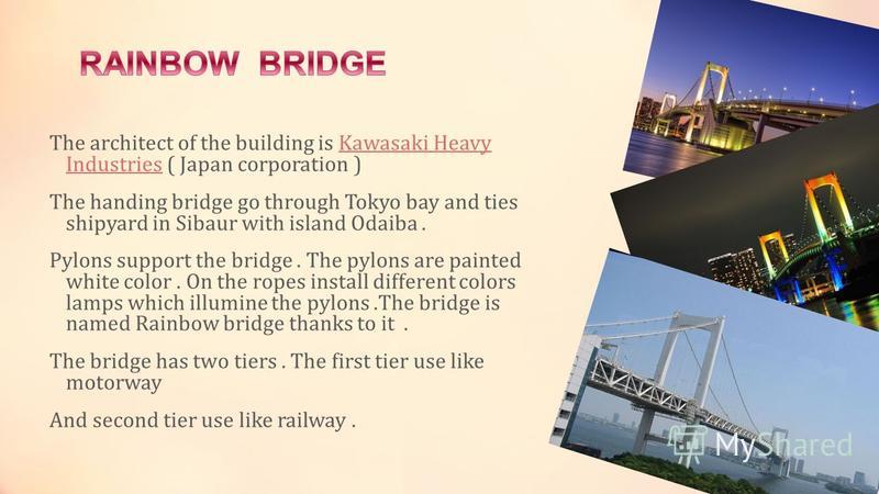 The architect of the building is Kawasaki Heavy Industries ( Japan corporation )Kawasaki Heavy Industries The handing bridge go through Tokyo bay and ties shipyard in Sibaur with island Odaiba. Pylons support the bridge. The pylons are painted white 