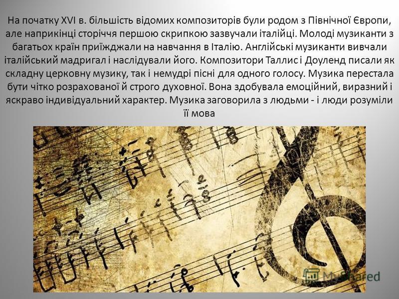 На початку XVI в. більшість відомих композиторів були родом з Північної Європи, але наприкінці сторіччя першою скрипкою зазвучали італійці. Молоді музиканти з багатьох країн приїжджали на навчання в Італію. Англійські музиканти вивчали італійський ма