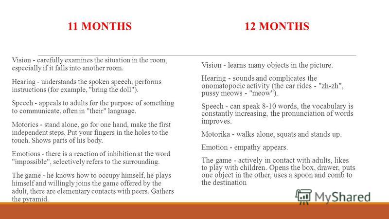 11 MONTHS Vision - carefully examines the situation in the room, especially if it falls into another room. Hearing - understands the spoken speech, performs instructions (for example, 