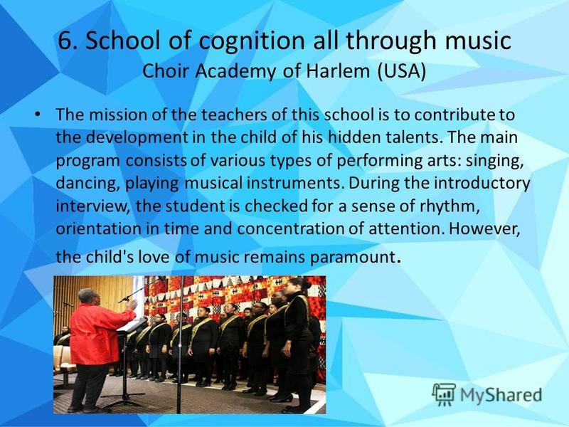 6. School of cognition all through music Choir Academy of Harlem (USA) The mission of the teachers of this school is to contribute to the development in the child of his hidden talents. The main program consists of various types of performing arts: s