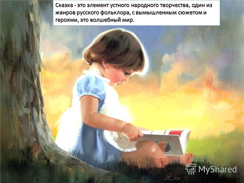 Сказка - это элемент устного народного творчества, один из жанров русского фольклора, с вымышленным сюжетом и героями, это волшебный мир.