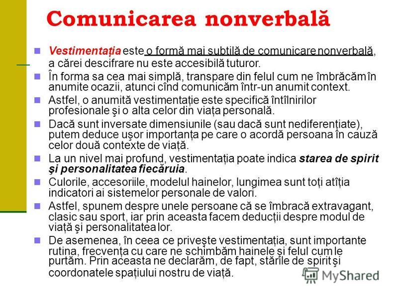 Comunicarea nonverbală Vestimentaţia este o formă mai subtilă de comunicare nonverbală, a cărei descifrare nu este accesibilă tuturor. În forma sa cea mai simplă, transpare din felul cum ne îmbrăcăm în anumite ocazii, atunci cînd comunicăm într-un an