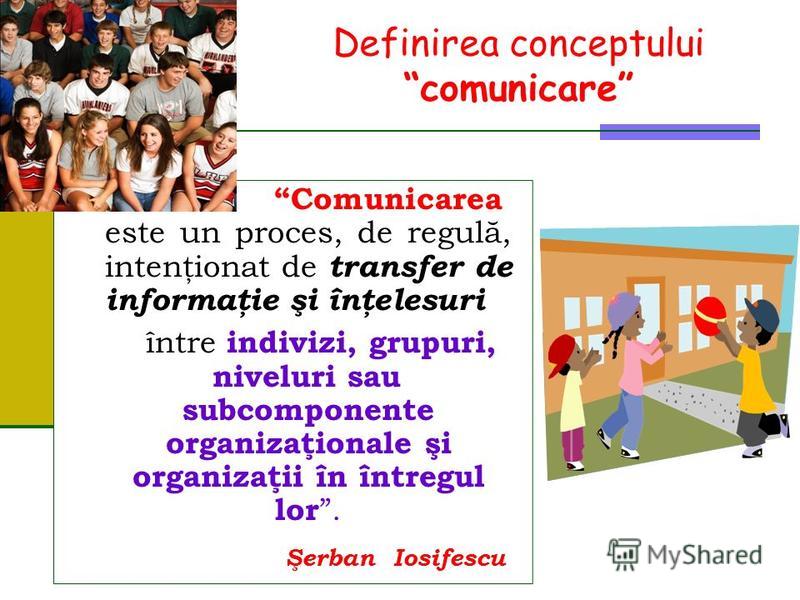 Definirea conceptului comunicare Comunicarea este un proces, de regulă, intenţionat de transfer de informaţie şi înţelesuri între indivizi, grupuri, niveluri sau subcomponente organizaţionale şi organizaţii în întregul lor. ŞerbanIosifescu