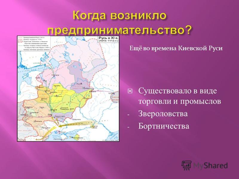 Существовало в виде торговли и промыслов - Звероловства - Бортничества Ещё во времена Киевской Руси