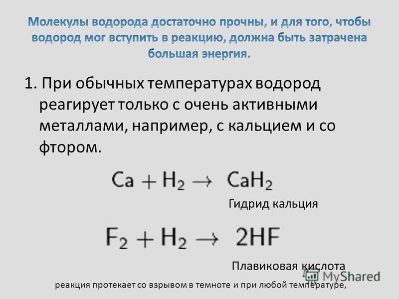 1. При обычных температурах водород реагирует только с очень активными металлами, например, с кальцием и со фтором. Гидрид кальция Плавиковая кислота реакция протекает со взрывом в темноте и при любой температуре,