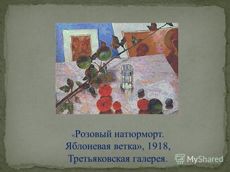 « Розовый натюрморт. Яблоневая ветка», 1918, Третьяковская галерея.