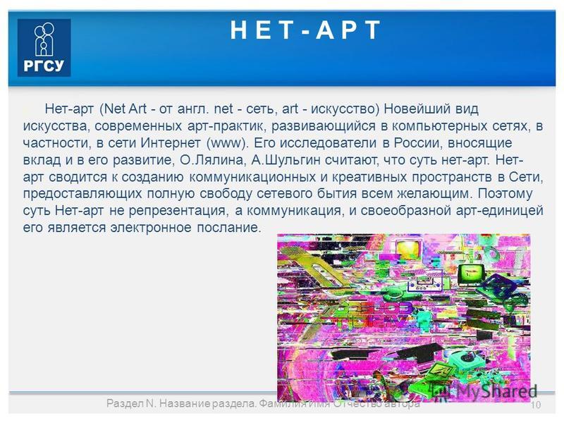 Н Е Т - А Р Т Нет-арт (Net Art - от англ. net - сеть, art - искусство) Новейший вид искусства, современных арт-практик, развивающийся в компьютерных сетях, в частности, в сети Интернет (www). Его исследователи в России, вносящие вклад и в его развити