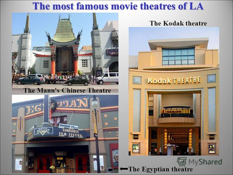 The most famous movie theatres of LA The Mann's Chinese Theatre The Egyptian theatre The Kodak theatre