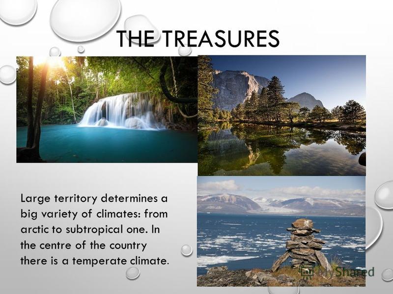 THE TREASURES Large territory determines a big variety of climates: from arctic to subtropical one. In the centre of the country there is a temperate climate.