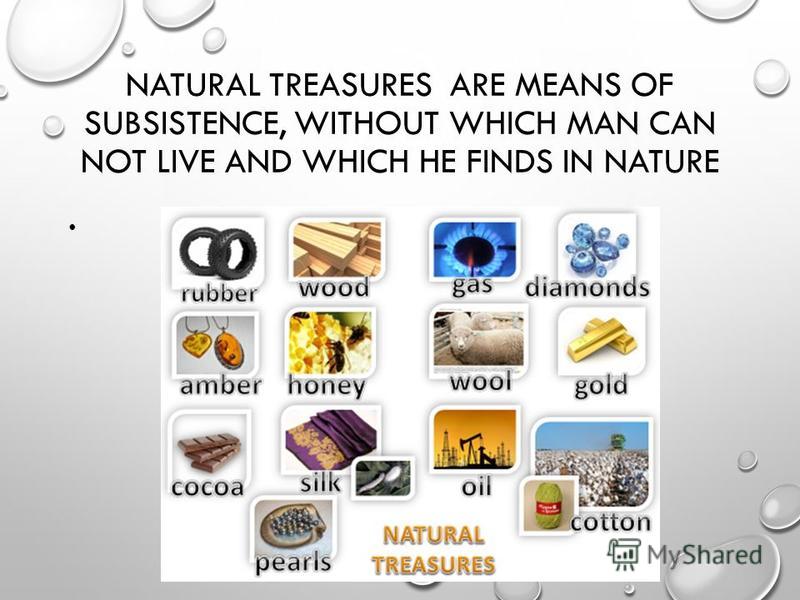 NATURAL TREASURES ARE MEANS OF SUBSISTENCE, WITHOUT WHICH MAN CAN NOT LIVE AND WHICH HE FINDS IN NATURE