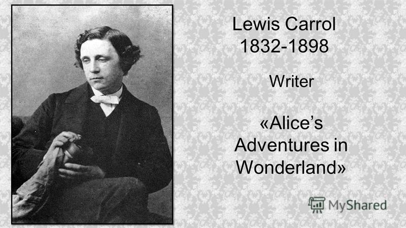 Lewis Carrol 1832-1898 Writer «Alices Adventures in Wonderland»