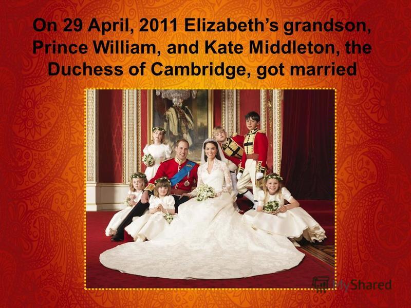 On 29 April, 2011 Elizabeths grandson, Prince William, and Kate Middleton, the Duchess of Cambridge, got married