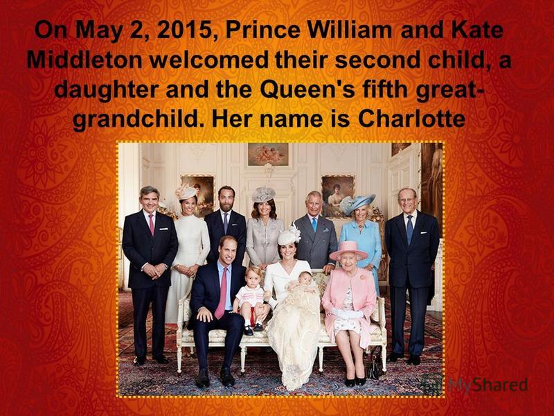 On May 2, 2015, Prince William and Kate Middleton welcomed their second child, a daughter and the Queen's fifth great- grandchild. Her name is Charlotte
