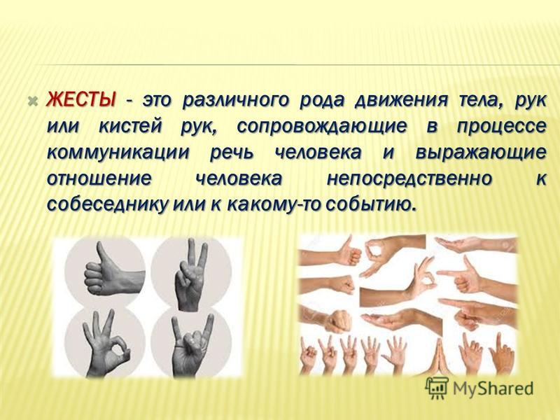 ЖЕСТЫ - это различного рода движения тела, рук или кистей рук, сопровождающие в процессе коммуникации речь человека и выражающие отношение человека непосредственно к собеседнику или к какому-то событию. ЖЕСТЫ - это различного рода движения тела, рук 